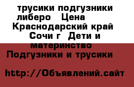 трусики подгузники либеро › Цена ­ 250 - Краснодарский край, Сочи г. Дети и материнство » Подгузники и трусики   